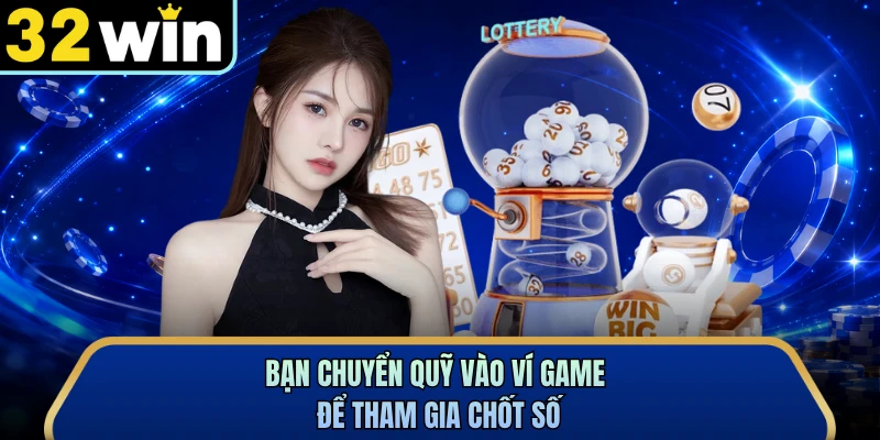 Bạn chuyển quỹ vào ví game để tham gia chốt số