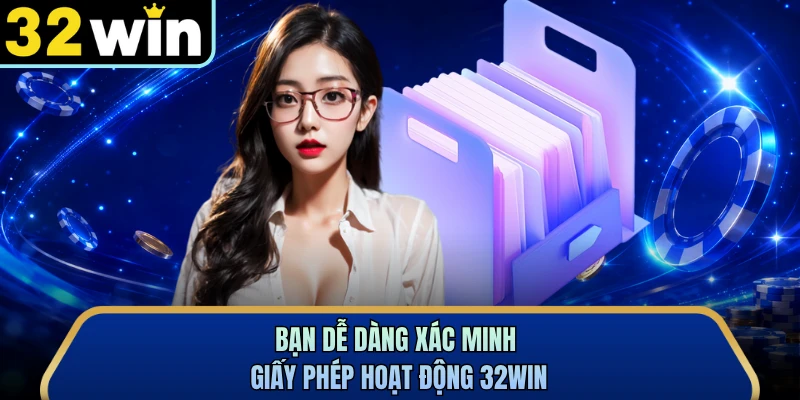 Bạn dễ dàng xác minh giấy phép hoạt động 32WIN