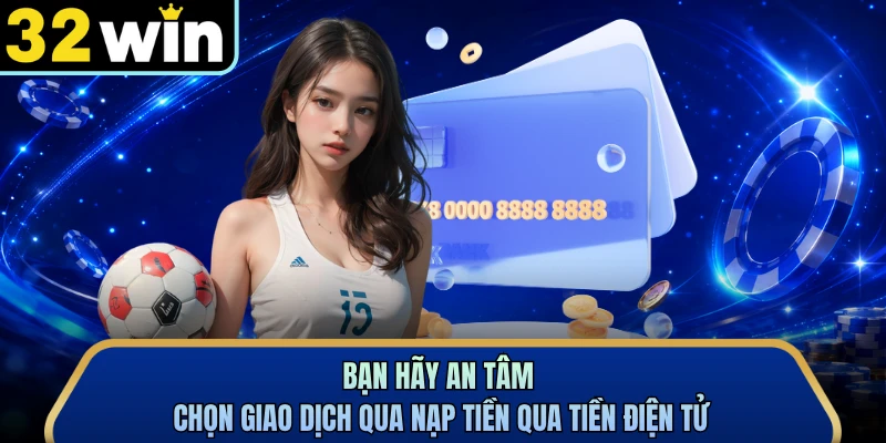 Bạn hãy an tâm chọn giao dịch qua nạp tiền qua tiền điện tử