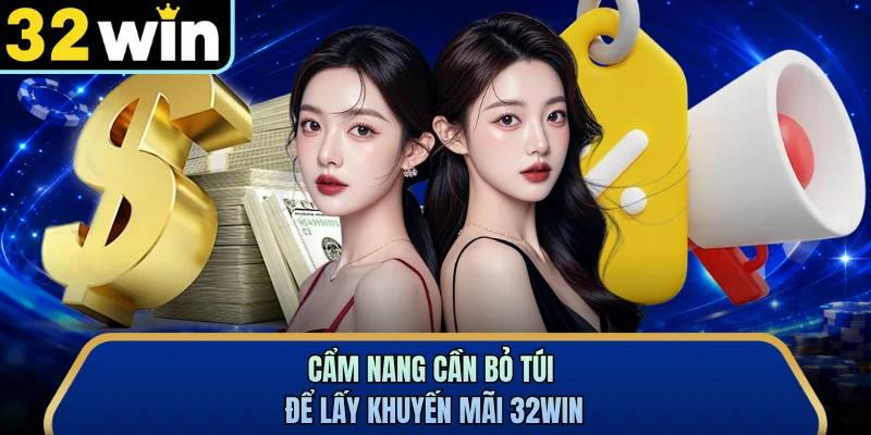 Cẩm nang cần bỏ túi để lấy khuyến mãi 32WIN