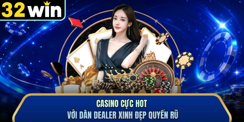 Casino cực hot với dàn dealer xinh đẹp quyến rũ