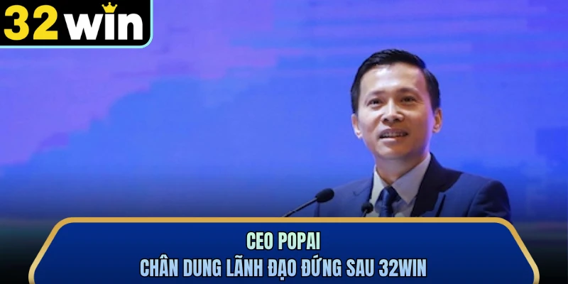 CEO Popai - Chân dung lãnh đạo đứng sau 32WIN