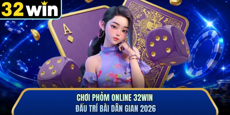 Chơi Phỏm Online 32WIN - Đấu Trí Bài Dân Gian 2026