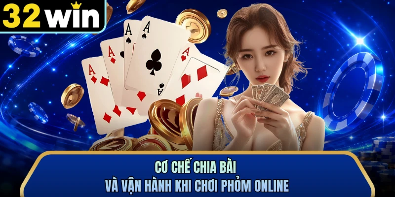 Cơ chế chia bài và vận hành khi chơi phỏm online