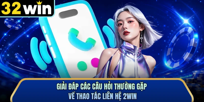 Giải đáp các câu hỏi thường gặp về thao tác liên hệ 2WIN