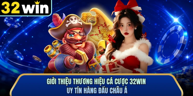 Giới thiệu thương hiệu cá cược 32WIN uy tín hàng đầu châu Á