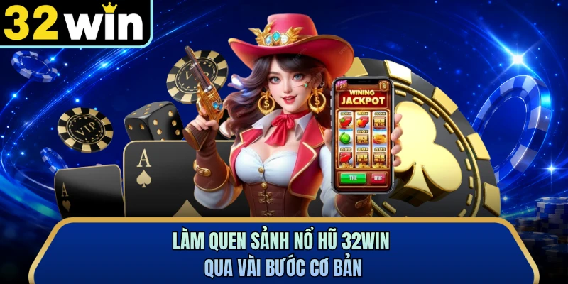 Làm quen sảnh nổ hũ 32WIN qua vài bước cơ bản