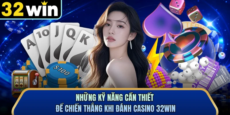 Những kỹ năng cần thiết để chiến thắng khi đánh casino 32WIN