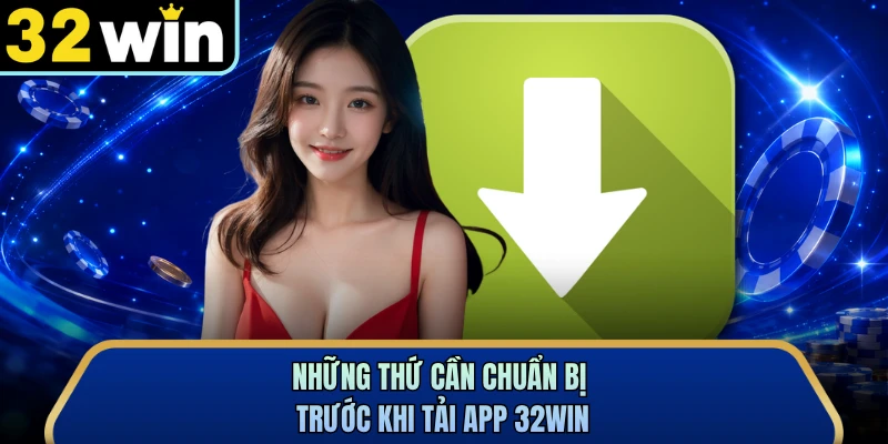 Những thứ cần chuẩn bị trước khi tải app 32WIN