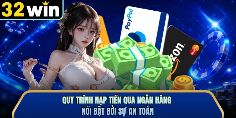 Quy trình nạp tiền qua ngân hàng nổi bật bởi sự an toàn