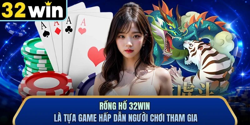 Rồng Hổ 32WIN là tựa game hấp dẫn người chơi tham gia