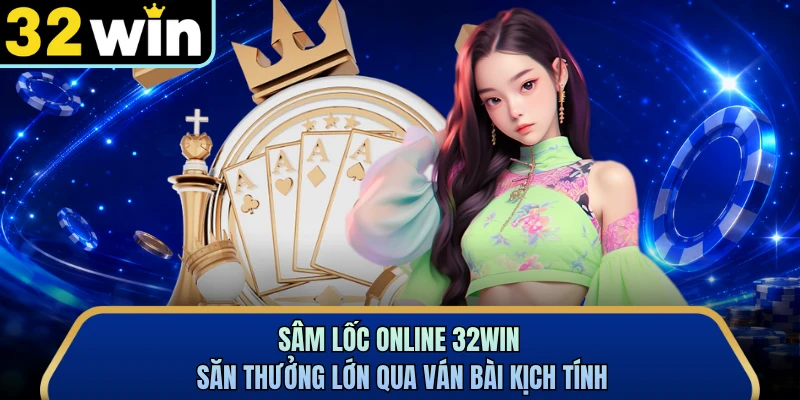 Sâm Lốc Online 32WIN - Săn Thưởng Lớn Qua Ván Bài Kịch Tính
