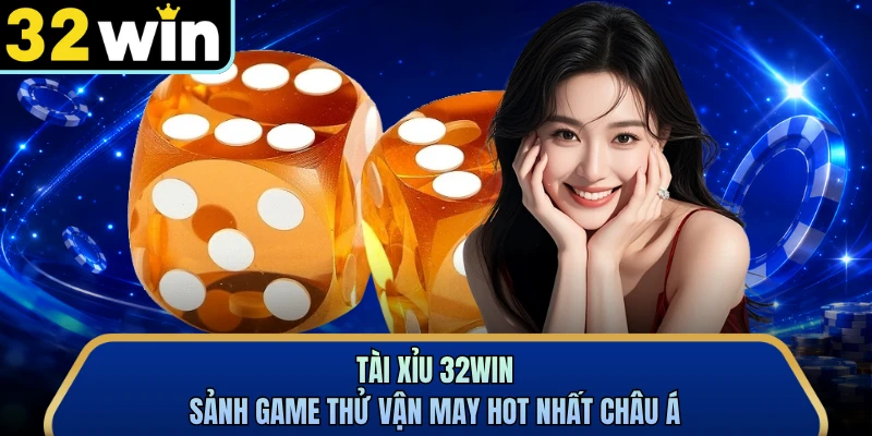 Tài Xỉu 32WIN - Sảnh Game Thử Vận May Hot Nhất Châu Á