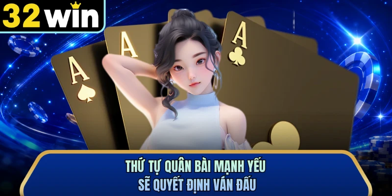 Thứ tự quân bài mạnh yếu sẽ quyết định ván đấu