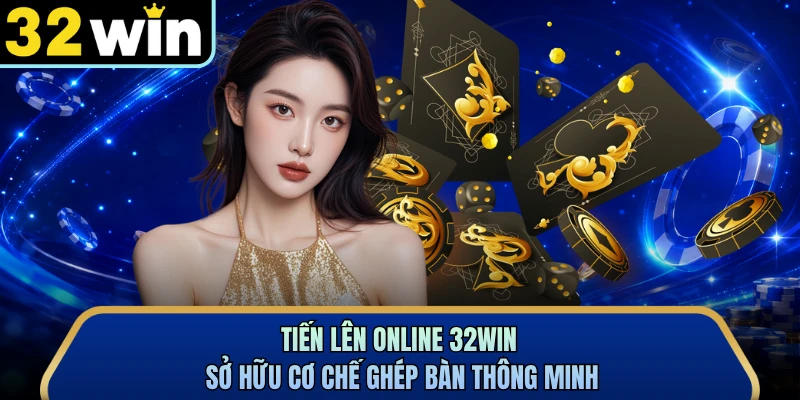 Tiến lên online 32WIN sở hữu cơ chế ghép bàn thông minh