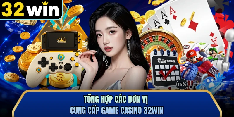 Tổng hợp các đơn vị cung cấp game casino 32WIN