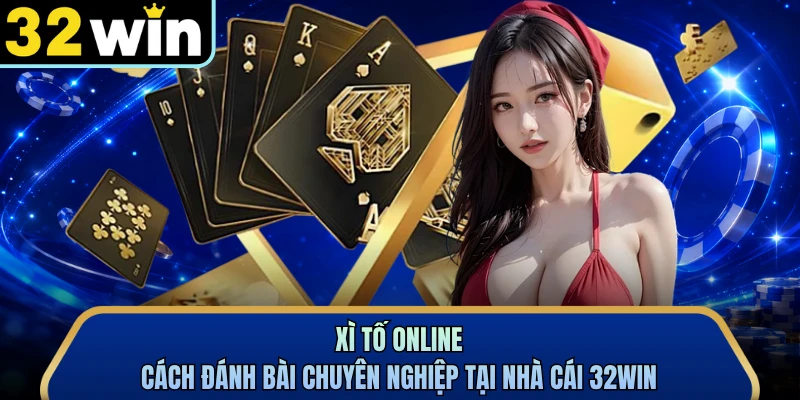 Xì Tố Online - Cách Đánh Bài Chuyên Nghiệp Tại Nhà Cái 32WIN