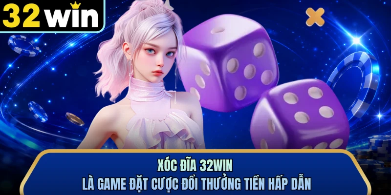 Xóc Đĩa 32WIN là game đặt cược đổi thưởng tiền hấp dẫn