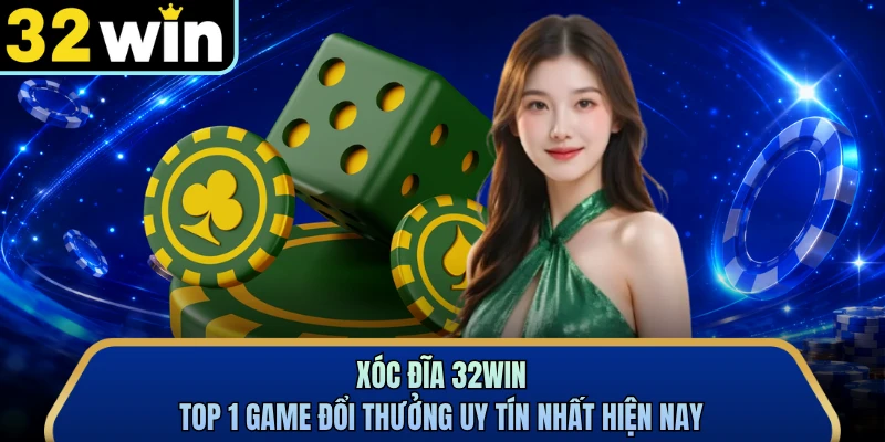 Xóc Đĩa 32WIN - Top 1 Game Đổi Thưởng Uy Tín Nhất Hiện Nay
